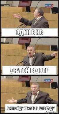 Один в КС Другой в Доте А я пойду играть в Блокаду