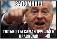 запомни!!! только ты самая лучшая и красивая!