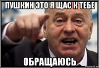 пушкин это я щас к тебе обращаюсь