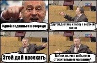 Одной подвинься в очереди Другой достань краску с верхней полки Этой дай проехать Бабки, вы что забыли в строительном магазине?