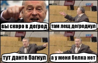 вы скоро в дегрод там лещ дегроднул тут данте багнул а у меня белка нет