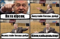 Вк ға кірсең Анау лайк басшы дейді Мынау лайк басшы дейді Кілең қайыршылар!