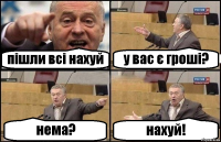 пішли всі нахуй у вас є гроші? нема? нахуй!