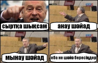 сыртқа шықсам анау шәйад мынау шәйад еба не шәйә бересіңдер