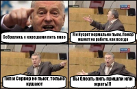 Собрались с корешами пить пиво Я и Нусрет нормально пьем, Лемар ишмат на работе, как всегда Тип и Сервер не пьют, только кушают Вы блеать пить пришли или жрать!!!