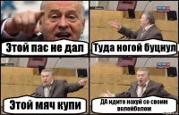 Этой пас не дал Туда ногой буцнул Этой мяч купи ДА идите нахуй со своим волейболом