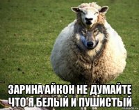  зарина айкон не думайте что я белый и пушистый