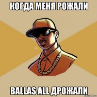 когда меня рожали ballas all дрожали