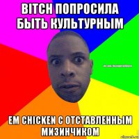 bitch попросила быть культурным ем chicken с отставленным мизинчиком