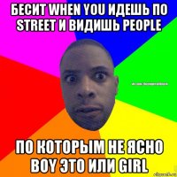 бесит when you идешь по street и видишь people по которым не ясно boy это или girl