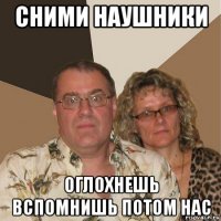 сними наушники оглохнешь вспомнишь потом нас