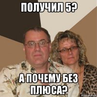 получил 5? а почему без плюса?