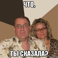 что, ты сказала?