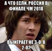 а что если, россия в финале чм 2018 выиграет не 3-0, а 2-0?