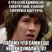 а что если админы не говорят нам, о каком сюрпризе идет речь потому что сами еще не придумали его?