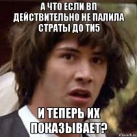 а что если вп действительно не палила страты до ти5 и теперь их показывает?