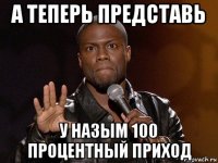 а теперь представь у назым 100 процентный приход