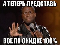 а теперь представь все по скидке 100%