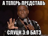 а теперь представь слуцк 3:0 батэ