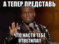 а тепер представь что настя тебе ответила!!