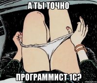 а ты точно программист 1с?