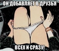 он добавляет в друзья всех и сразу!