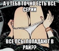 а у тебя точно есть все серии все псы попадают в рай??