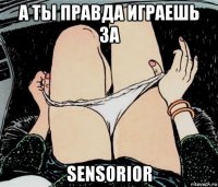 а ты правда играешь за sensorior