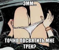 эмм... точно посвятить мне трек?