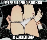 у тебя точно вольво с дизелем?