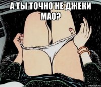 а ты точно не джеки мао? 