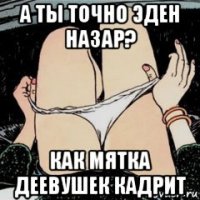 а ты точно эден назар? как мятка деевушек кадрит