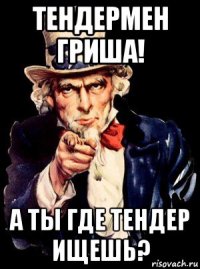 тендермен гриша! а ты где тендер ищешь?