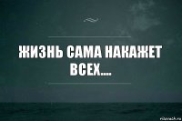 Жизнь сама накажет всех....