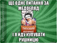 ще одне питання за медогляд і я йду купувати рушницю