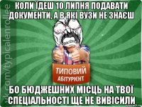 коли їдеш 10 липня подавати документи, а в які вузи не знаєш бо бюджешних місць на твої спеціальності ще не вивісили