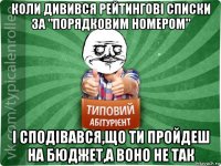 коли дивився рейтингові списки за "порядковим номером" і сподівався,що ти пройдеш на бюджет,а воно не так