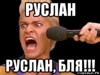 руслан руслан, бля!!!