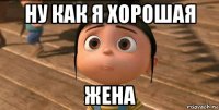 ну как я хорошая жена