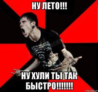 ну лето!!! ну хули ты так быстро!!!!!!!