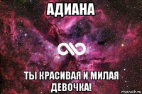 адиана ты красивая и милая девочка!