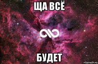 ща всё будет