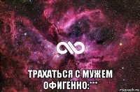  трахаться с мужем офигенно:***