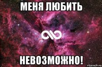 меня любить невозможно!