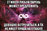 27 июля любой парень может предложить девушке встречаться, а та не имеет права на отказ!!!