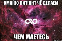 амик!о пит!инт чё делаем чем маетесь