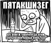 пятакшизег але вони ж говорили що крим ізольований, навіщо вони туди приїхали?!