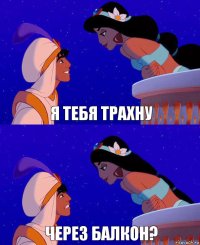 я тебя трахну через балкон?