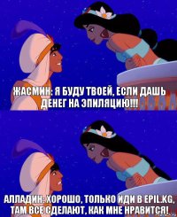 ЖАСМИН: Я буду твоей, если дашь денег на эпиляцию!!! Алладин: Хорошо, только иди в Epil.kg, там все сделают, как мне нравится!