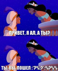 Привет, Я Ал, а ты? Ты-вы, пошел :*?%:?*:%?%%